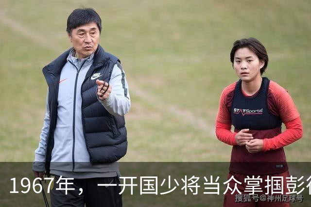 1967年，一开国少将当众掌掴彭德怀，3年后另一开国少将听说此事，直接当面批评让其写检讨